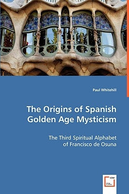 The Origins of Spanish Golden Age Mysticism by Whitehill, Paul