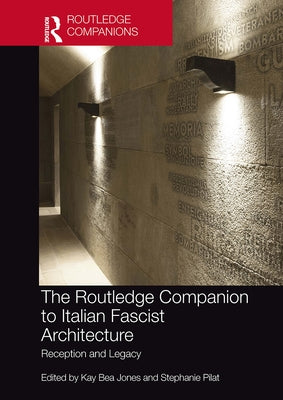 The Routledge Companion to Italian Fascist Architecture: Reception and Legacy by Jones, Kay Bea