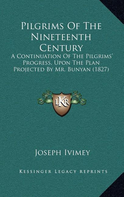 Pilgrims Of The Nineteenth Century: A Continuation Of The Pilgrims' Progress, Upon The Plan Projected By Mr. Bunyan (1827) by Ivimey, Joseph