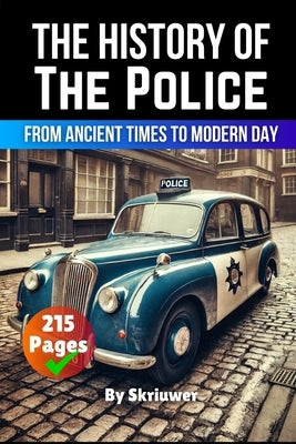 The History of the Police: From Ancient Times to Modern Day by Skriuwer Com