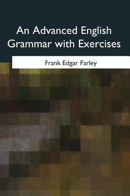 An Advanced English Grammar with Exercises by Farley, Frank Edgar