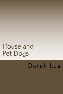 House and Pet Dogs: Their Selection, Care and Training by Lea, Derek