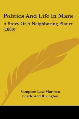 Politics And Life In Mars: A Story Of A Neighboring Planet (1883) by Sampson Low Marston Searle and Rivington