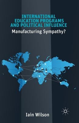 International Education Programs and Political Influence: Manufacturing Sympathy? by Wilson, I.