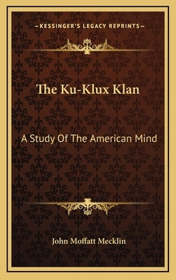 The Ku-Klux Klan: A Study Of The American Mind by Mecklin, John Moffatt