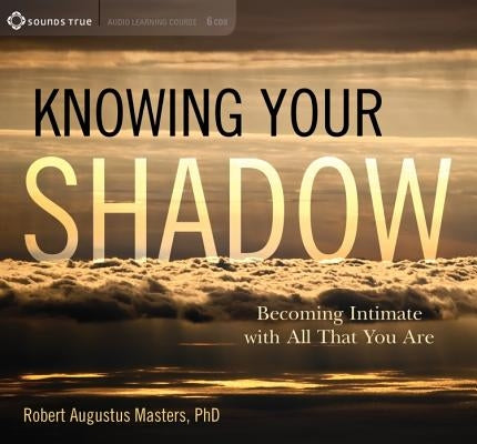 Knowing Your Shadow: Becoming Intimate with All That You Are by Masters, Robert Augustus