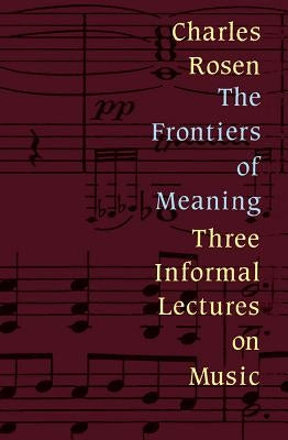Frontiers of Meaning: Three Informal Lectures on Music by Rosen, Charles