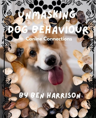 Unmasking Dog Behaviour: Canine Connections by Harrison, Ben