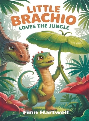 Little Brachio Loves the Jungle: A Colorful Dinosaur Plant Adventure for Kids Ages 3-5 by Hartwell, Finn