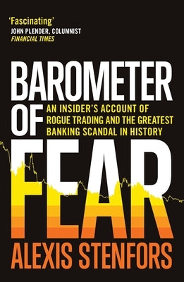 Barometer of Fear: An Insider's Account of Rogue Trading and the Greatest Banking Scandal in History by Stenfors, Alexis