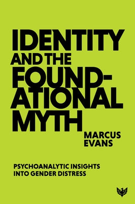 Identity and the Foundational Myth: Psychoanalytic Insights Into Gender Distress by Evans, Marcus