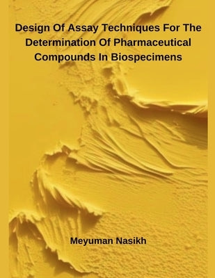Design Of Assay Techniques For The Determination Of Pharmaceutical Compounds In Biospecimens by Nasikh, Meyuman