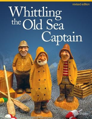 Whittling the Old Sea Captain, Revised Edition by Shipley, Mike