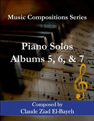 Piano Solos - Albums 5, 6, and 7: Music Compositions Series by El-Bayeh, Claude Ziad