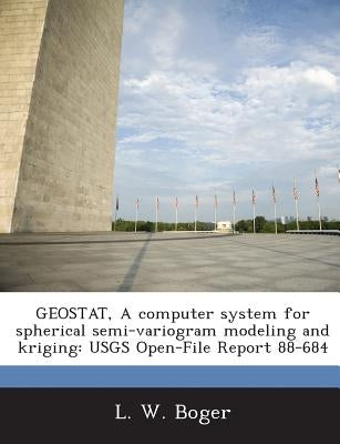 Geostat, a Computer System for Spherical Semi-Variogram Modeling and Kriging: Usgs Open-File Report 88-684 by Boger, L. W.