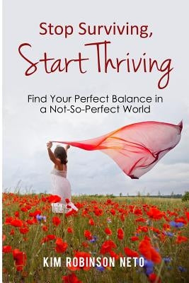 Stop Surviving, Start Thriving: Find Your Perfect Balance in a Not-So-Perfect World by Neto, Kim Robinson