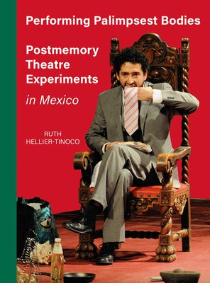 Performing Palimpsest Bodies: Postmemory Theatre Experiments in Mexico by Hellier-Tinoco, Ruth