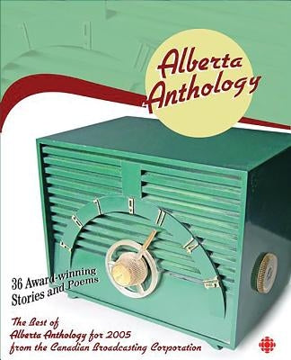 Alberta Anthology: The Best of Cbc's Alberta Anthology for 2005 by Canadian Broadcasting Corporation