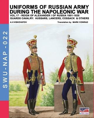 Uniforms of Russian army during the Napoleonic war vol.17: The Guards Cavalry: Hussars, Lancers, Cossacks & Others by Viskovatov, Aleksandr Vasilevich