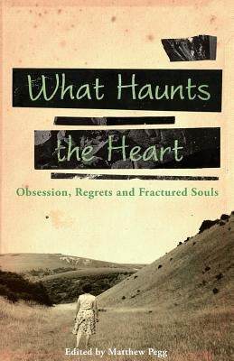 What Haunts the Heart by Pegg, Matthew