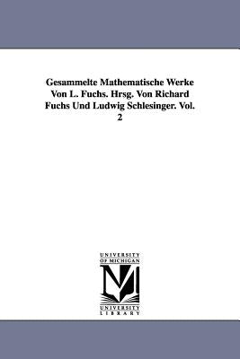 Gesammelte Mathematische Werke Von L. Fuchs. Hrsg. Von Richard Fuchs Und Ludwig Schlesinger. Vol. 2 by Fuchs, L. (Lazarus)
