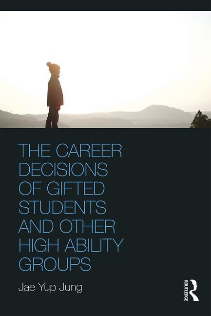 The Career Decisions of Gifted Students and Other High Ability Groups by Jung, Jae Yup