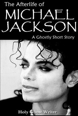 The Afterlife of Michael Jackson: A Ghostly Short Story by Writer, Holy Ghost