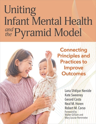Uniting Infant Mental Health and the Pyramid Model: Connecting Principles and Practices to Improve Outcomes by Nenide, Lana Shklyar