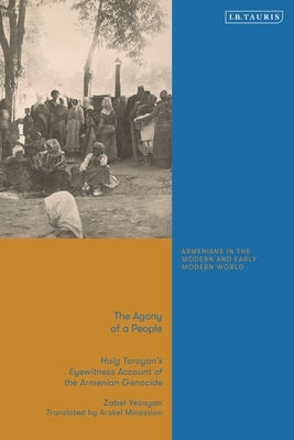The Agony of a People: Haig Toroyan's Eyewitness Account of the Armenian Genocide by Yesayan, Zabel