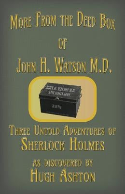 More from the Deed Box of John H. Watson M.D.: Three Untold Adventures of Sherlock Holmes by Ashton, Hugh