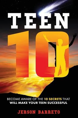 Teen 10: Become aware of the 10 secrets to make your teen successful by Barreto, Jerson