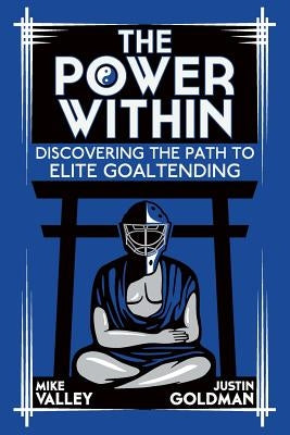 The Power Within: Discovering the Path to Elite Goaltending by Goldman, Justin