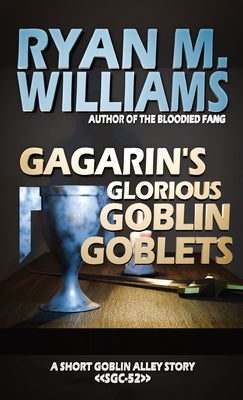 Gagarin's Glorious Goblin Goblets by Williams, Ryan M.