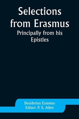 Selections from Erasmus: Principally from his Epistles by Erasmus, Desiderius