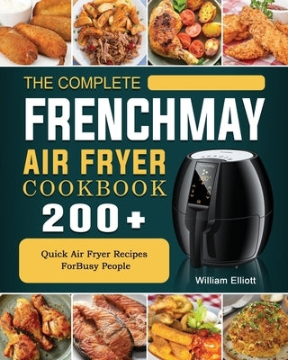 The Complete FrenchMay Air Fryer Cookbook: 200+ Quick Air Fryer Recipes ForBusy People by Elliott, William