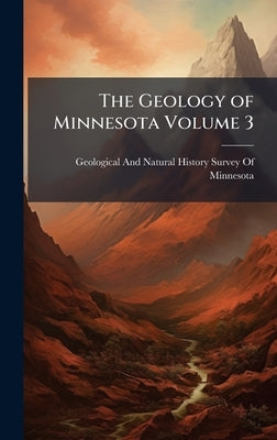 The Geology of Minnesota Volume 3 by Geological and Natural History Survey