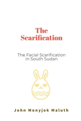 The Scarification: The Facial Scarification in South Sudan by Maluth, John Monyjok