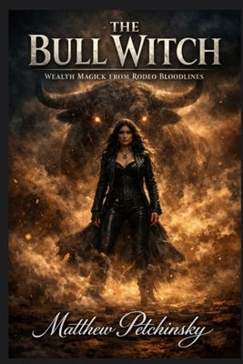 The Bull Witch: Wealth Magick from Rodeo Bloodlines by Petchinsky, Matthew