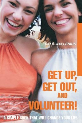 Get Up, Get Out, and Volunteer!: A Simple Book That Will Change Your Life. by Wallenius, Dale