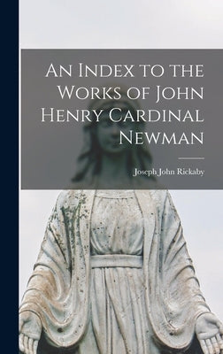 An Index to the Works of John Henry Cardinal Newman by Rickaby, Joseph John