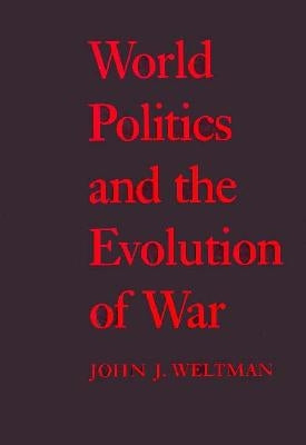World Politics and the Evolution of War by Weltman, John J.