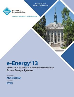 e-Energy 13 Proceedings of the Fourth ACM International Conference on Future Energy Systems by E-Energy 13 Conference Committee