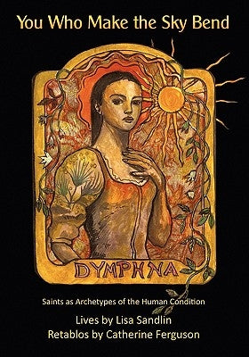 You Who Make the Sky Bend: Saints as Archetypes of the Human Condition by Ferguson, Catherine