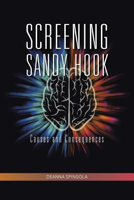Screening Sandy Hook: Causes and Consequences by Spingola, Deanna