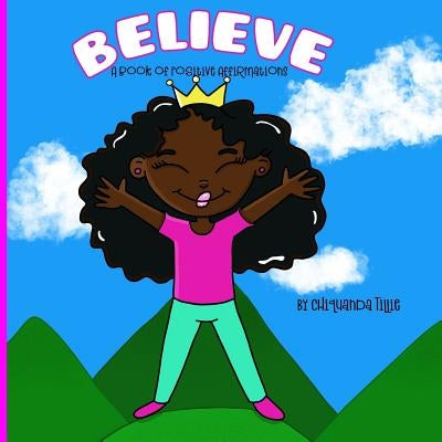 Believe- A Book of Positive Affirmations by Tillie, Chiquanda D.