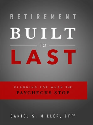 Retirement Built to Last: Planning for When the Paychecks Stop by Miller, Daniel S.