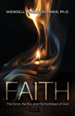 Faith: The Force, the Fire and the Footsteps of God by Bonner Ph. D., Wendell Wyman
