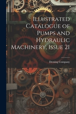 Illustrated Catalogue of Pumps and Hydraulic Machinery, Issue 21 by Deming Company
