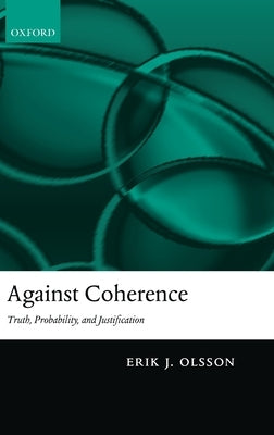 Against Coherence: Truth, Probability, and Justification by Olsson, Erik J.