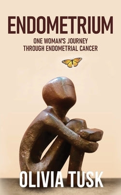 Endometrium: One Woman's Journey Through Endometrial Cancer by Tusk, Olivia